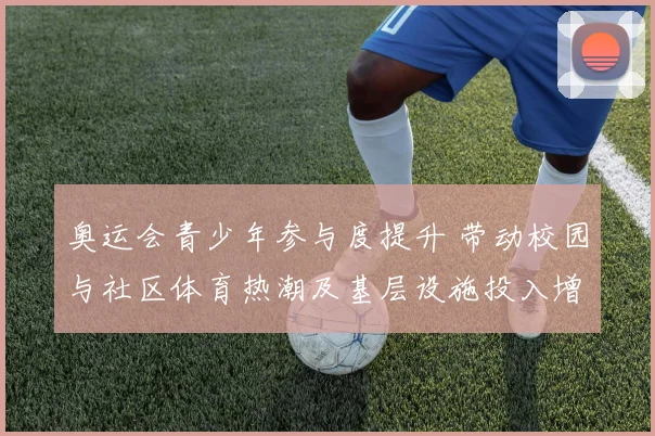 奥运会青少年参与度提升 带动校园与社区体育热潮及基层设施投入增加