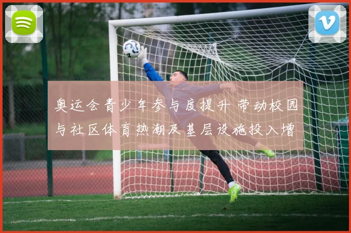 奥运会青少年参与度提升 带动校园与社区体育热潮及基层设施投入增加