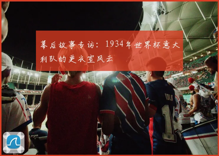 幕后故事专访：1934年世界杯意大利队的更衣室风云