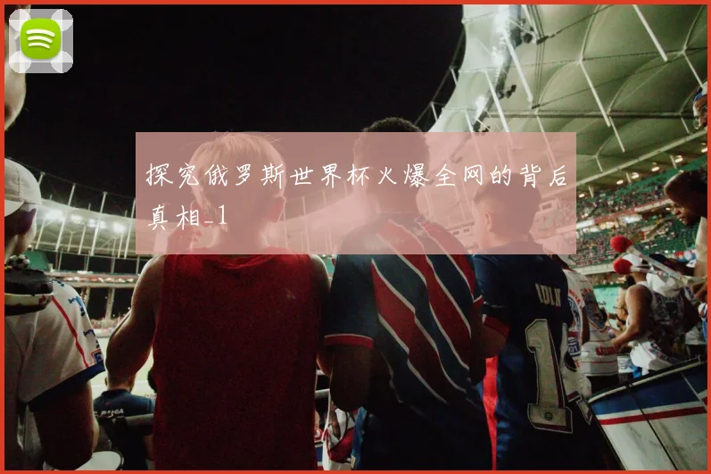 探究俄罗斯世界杯火爆全网的背后真相_1