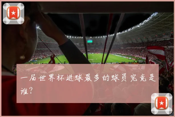 一届世界杯进球最多的球员究竟是谁?