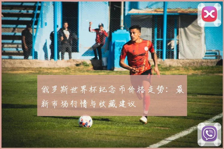 俄罗斯世界杯纪念币价格走势：最新市场行情与收藏建议