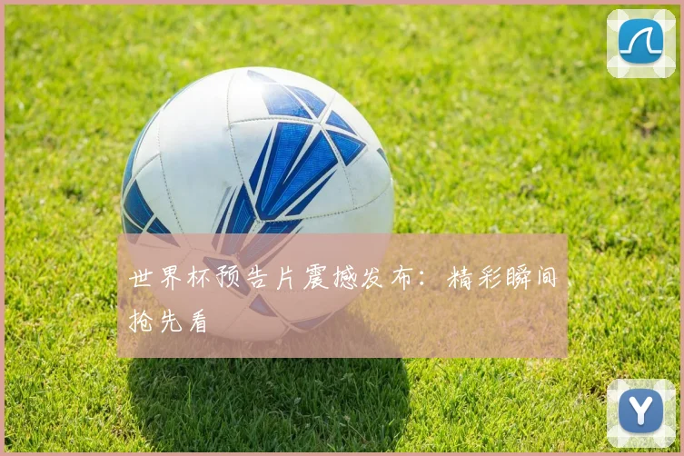 世界杯预告片震撼发布：精彩瞬间抢先看
