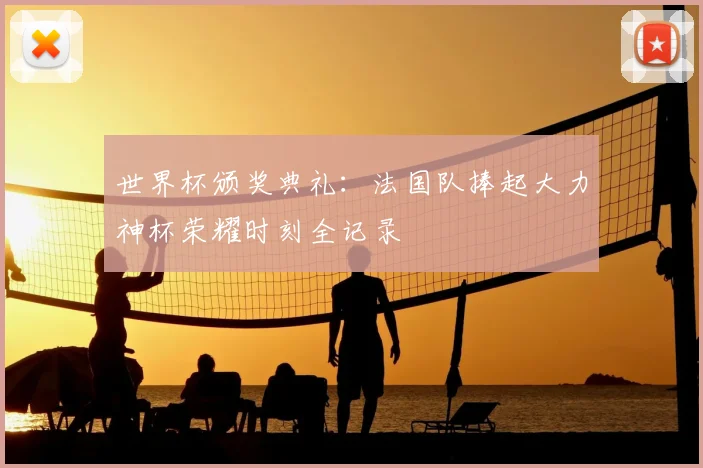 世界杯颁奖典礼：法国队捧起大力神杯荣耀时刻全记录