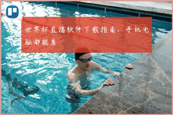 世界杯直播软件下载指南，手机电脑都能看