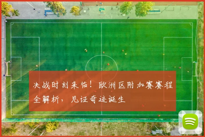 决战时刻来临！欧洲区附加赛赛程全解析，见证奇迹诞生