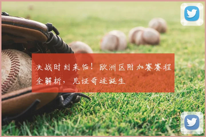 决战时刻来临！欧洲区附加赛赛程全解析，见证奇迹诞生