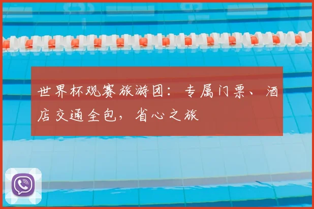 世界杯观赛旅游团：专属门票、酒店交通全包，省心之旅