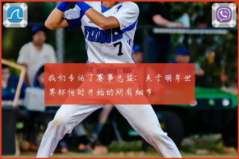 我们专访了赛事总监：关于明年世界杯何时开始的所有细节