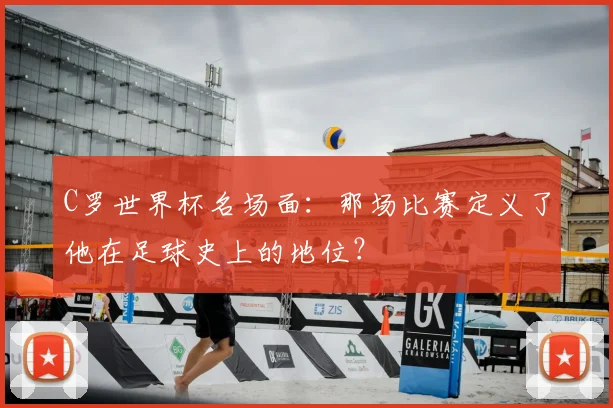 C罗世界杯名场面:那场比赛定义了他在足球史上的地位?