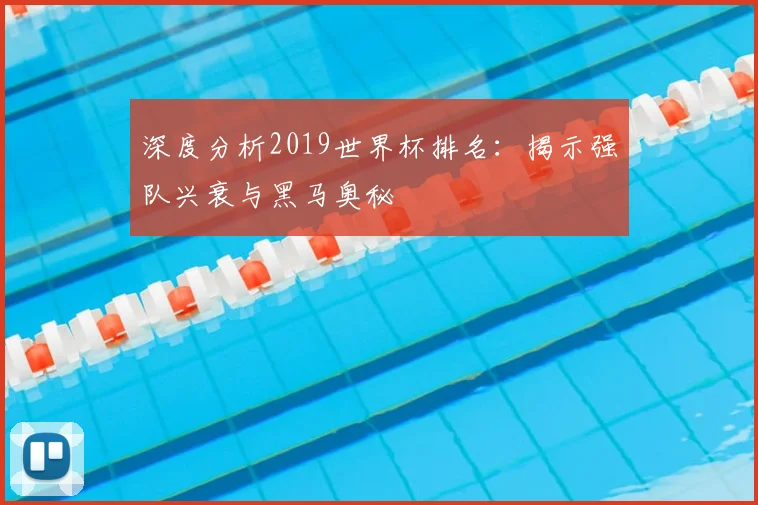 深度分析2019世界杯排名：揭示强队兴衰与黑马奥秘