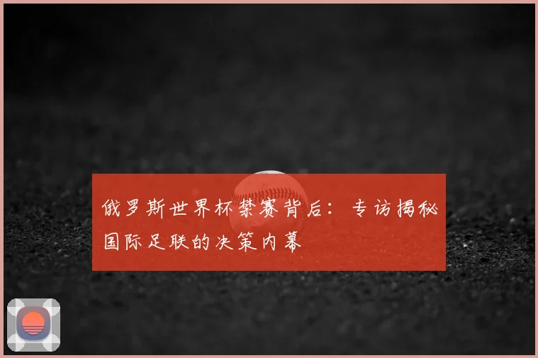 俄罗斯世界杯禁赛背后：专访揭秘国际足联的决策内幕