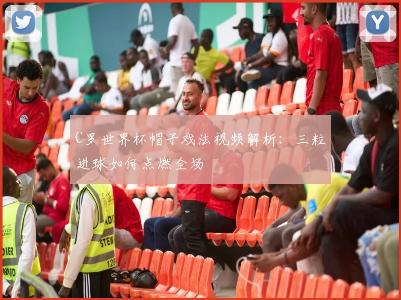 C罗世界杯帽子戏法视频解析:三粒进球如何点燃全场