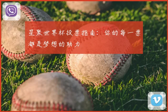 星聚世界杯投票指南：你的每一票都是梦想的助力